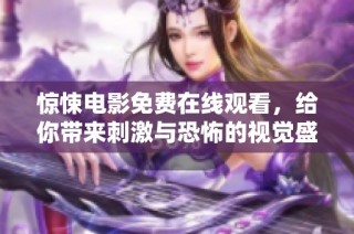 惊悚电影免费在线观看，给你带来刺激与恐怖的视觉盛宴