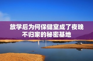 放学后为何保健室成了夜晚不归家的秘密基地