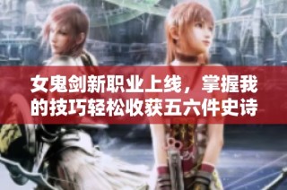 女鬼剑新职业上线，掌握我的技巧轻松收获五六件史诗装备