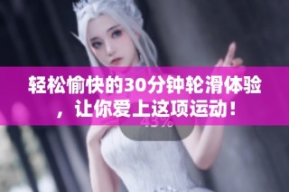 轻松愉快的30分钟轮滑体验，让你爱上这项运动！