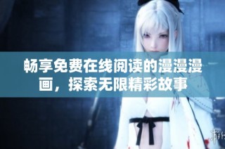畅享免费在线阅读的漫漫漫画，探索无限精彩故事