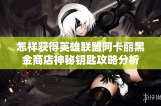 怎样获得英雄联盟阿卡丽黑金商店神秘钥匙攻略分析