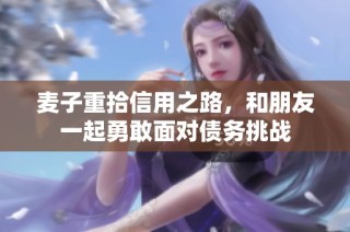 麦子重拾信用之路，和朋友一起勇敢面对债务挑战