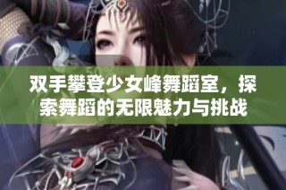双手攀登少女峰舞蹈室，探索舞蹈的无限魅力与挑战