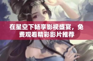 在星空下畅享影视盛宴，免费观看精彩影片推荐