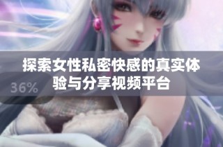 探索女性私密快感的真实体验与分享视频平台
