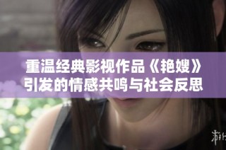 重温经典影视作品《艳嫂》引发的情感共鸣与社会反思
