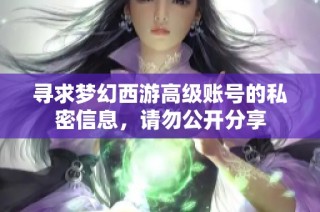 寻求梦幻西游高级账号的私密信息，请勿公开分享