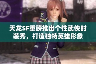 天龙SF重磅推出个性武侠时装秀，打造独特英雄形象