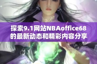 探索9.1网站NBAoffice68的最新动态和精彩内容分享