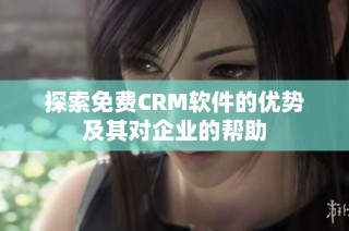 探索免费CRM软件的优势及其对企业的帮助