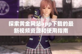探索黄金网站app下载的最新视频资源和使用指南