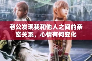 老公发现我和他人之间的亲密关系，心情有何变化
