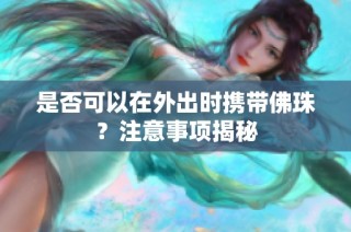 是否可以在外出时携带佛珠？注意事项揭秘