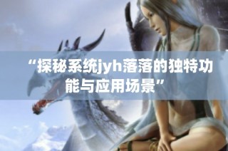“探秘系统jyh落落的独特功能与应用场景”