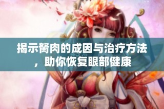 揭示胬肉的成因与治疗方法，助你恢复眼部健康