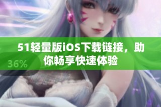 51轻量版iOS下载链接，助你畅享快速体验