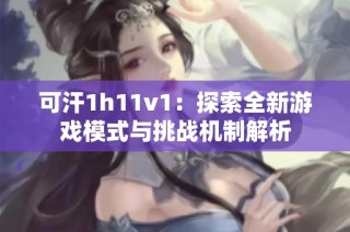 可汗1h11v1：探索全新游戏模式与挑战机制解析