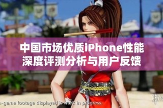 中国市场优质iPhone性能深度评测分析与用户反馈
