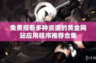 免费观看多种资源的黄金网站应用程序推荐合集