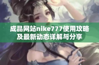 成品网站nike777使用攻略及最新动态详解与分享