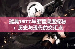 瑞典1977年军营深度探秘：历史与现代的交汇点