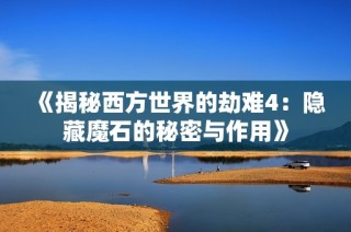 《揭秘西方世界的劫难4：隐藏魔石的秘密与作用》