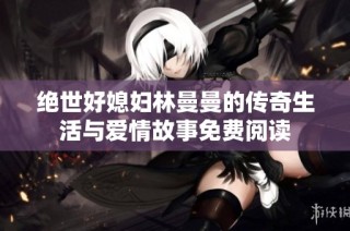 绝世好媳妇林曼曼的传奇生活与爱情故事免费阅读
