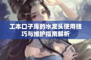 工本口子库的水龙头使用技巧与维护指南解析