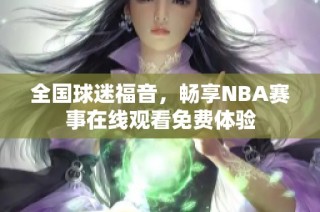 全国球迷福音，畅享NBA赛事在线观看免费体验