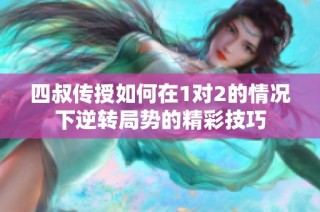 四叔传授如何在1对2的情况下逆转局势的精彩技巧