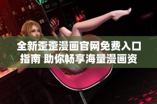 全新歪歪漫画官网免费入口指南 助你畅享海量漫画资源