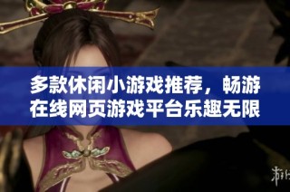 多款休闲小游戏推荐，畅游在线网页游戏平台乐趣无限