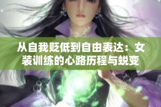 从自我贬低到自由表达：女装训练的心路历程与蜕变