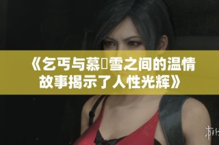 《乞丐与慕葇雪之间的温情故事揭示了人性光辉》