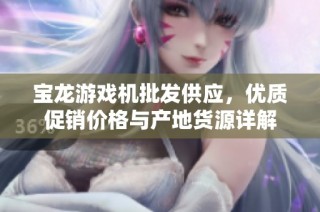 宝龙游戏机批发供应，优质促销价格与产地货源详解