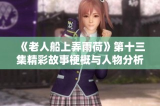 《老人船上弄雨荷》第十三集精彩故事梗概与人物分析