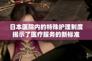 日本医院内的特殊护理制度揭示了医疗服务的新标准