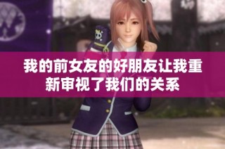 我的前女友的好朋友让我重新审视了我们的关系
