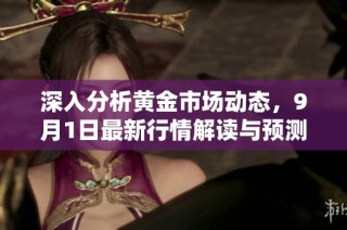 深入分析黄金市场动态，9月1日最新行情解读与预测