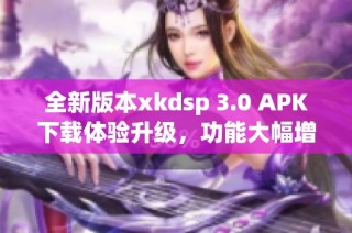 全新版本xkdsp 3.0 APK下载体验升级，功能大幅增强
