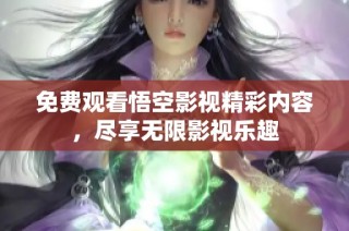 免费观看悟空影视精彩内容，尽享无限影视乐趣