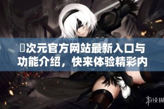 囧次元官方网站最新入口与功能介绍，快来体验精彩内容！