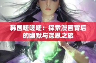 韩国嗟嗟嗟：探索漫画背后的幽默与深思之旅