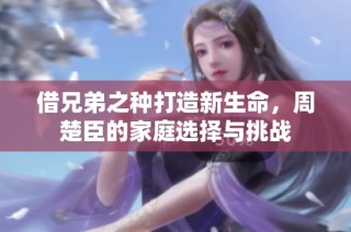 借兄弟之种打造新生命，周楚臣的家庭选择与挑战