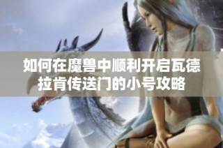 如何在魔兽中顺利开启瓦德拉肯传送门的小号攻略