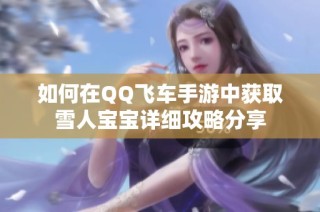 如何在QQ飞车手游中获取雪人宝宝详细攻略分享