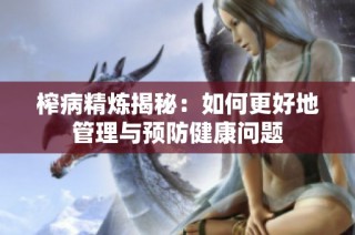 榨病精炼揭秘：如何更好地管理与预防健康问题