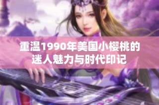重温1990年美国小樱桃的迷人魅力与时代印记