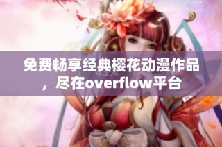免费畅享经典樱花动漫作品，尽在overflow平台